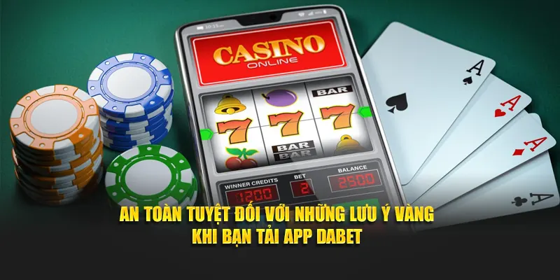 An toàn tuyệt đối với những lưu ý vàng khi bạn tải app Dabet