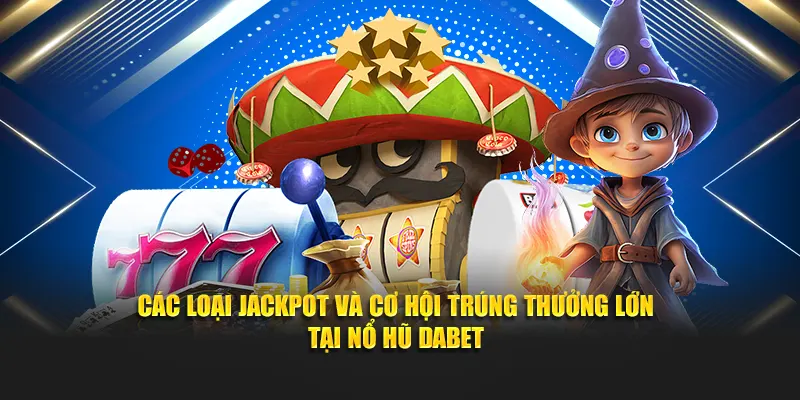Các loại jackpot và cơ hội trúng thưởng lớn tại Nổ Hũ Dabet