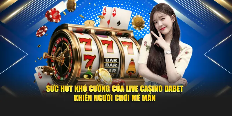 Sức hút khó cưỡng của Live Casino Dabet khiến người chơi mê mẩn