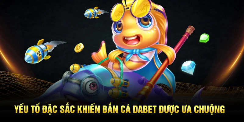 Yếu tố đặc sắc khiến bắn cá Dabet được ưa chuộng